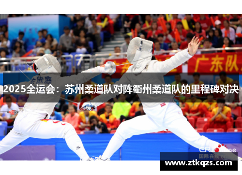 2025全运会：苏州柔道队对阵衢州柔道队的里程碑对决