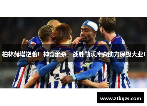 柏林赫塔逆袭！神奇绝杀，战胜勒沃库森助力保级大业！