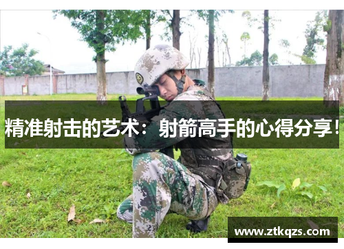 精准射击的艺术：射箭高手的心得分享！
