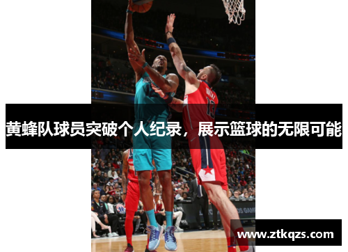 黄蜂队球员突破个人纪录，展示篮球的无限可能