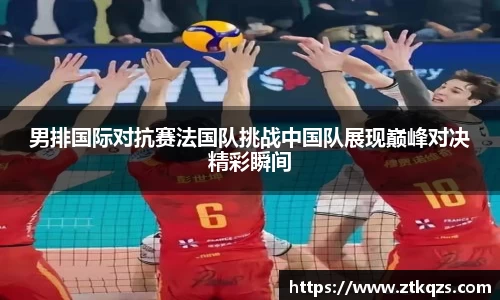 男排国际对抗赛法国队挑战中国队展现巅峰对决精彩瞬间
