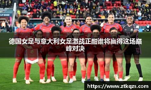 德国女足与意大利女足激战正酣谁将赢得这场巅峰对决