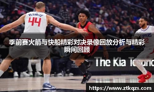 季前赛火箭与快船精彩对决录像回放分析与精彩瞬间回顾